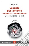 Lucciole per lanterne: Gli economisti e la crisi. E-book. Formato EPUB ebook di Roberto Fini