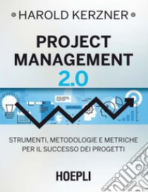 Project Management 2.0: Strumenti, metodologie e metriche per il successo dei progetti. E-book. Formato EPUB ebook di Harold Kerzner