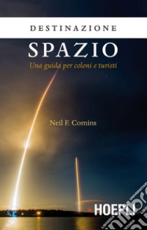 Destinazione spazio: Una guida per coloni e turisti. E-book. Formato EPUB ebook di Neil F. Comins