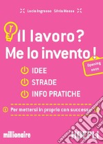 Il lavoro? Me lo invento: Idee, strade, info pratiche per mettersi in proprio con successo. E-book. Formato EPUB ebook