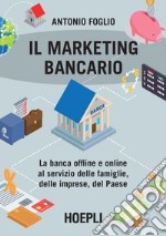 Il marketing bancario: La banca offline e online al servizio delle famiglie, delle imprese, del paese. E-book. Formato EPUB