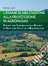 L’esame di abilitazione alla professione di agronomo: Manuale per la preparazione all'esame di Stato e per l'esercizio della professione. E-book. Formato EPUB ebook di Ciro Costagliola