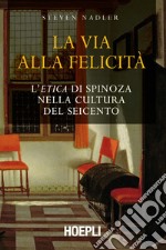 La via alla felicità: L'Etica di Spinoza nella cultura del Seicento. E-book. Formato EPUB ebook