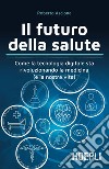 Il futuro della salute: Come la tecnologia digitale sta rivoluzionando la medicina (e la nostra vita). E-book. Formato EPUB ebook