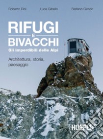 Rifugi e bivacchi. Gli imperdibili delle Alpi: Architettura, storia, paesaggio. E-book. Formato EPUB ebook di Roberto Dini