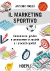Il Marketing sportivo: Comunicare, gestire e promuovere le società e i prodotti sportivi. E-book. Formato EPUB ebook