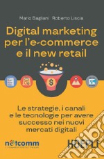 Digital marketing per l'ecommerce e il new retail: Le strategie, i canali e le tecnologie per avere successo nei nuovi mercati digitali. E-book. Formato EPUB ebook