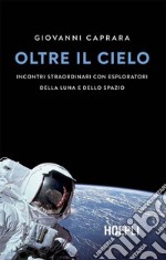 Oltre il cielo: Incontri straordinari con esploratori della Luna e dello spazio. E-book. Formato EPUB