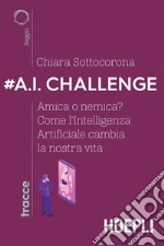 #A.I. Challenge: Amica o nemica? Come l'Intelligenza Artificiale cambia la nostra vita. E-book. Formato EPUB