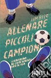 Allenare piccoli campioni: La rivoluzione del calcio giovanile parte da casa. E-book. Formato EPUB ebook