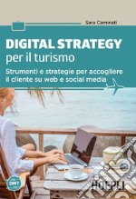 Digital Strategy per il turismo: Strumenti e strategie per accogliere il cliente su web e social media. E-book. Formato EPUB