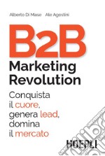 B2B Marketing Revolution: Conquista il cuore, genera lead, domina il mercato. E-book. Formato EPUB ebook