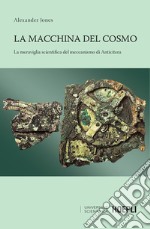 La macchina del cosmo: La meraviglia scientifica del meccanismo di Anticitera. E-book. Formato EPUB ebook