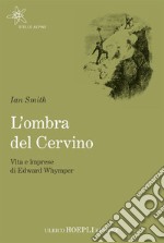 L'ombra del Cervino: Vita e imprese di Edward Whymper. E-book. Formato EPUB