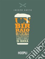 Un birraio in cucina: Storia, caratteristiche e abbinamenti degli stili di birra. E-book. Formato EPUB ebook