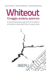 Whiteout. Coraggio, audacia, speranza: Il mondo attraverso gli occhi di tre donne che hanno visto nella fine un nuovo inizio. E-book. Formato EPUB