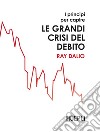 I principi per capire le grandi crisi del debito. E-book. Formato EPUB ebook di Ray Dalio