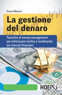 La gestione del denaro: Tecniche di money management per ottimizzare rischio e rendimento sui mercati finanziari. E-book. Formato EPUB ebook di Enrico Malverti