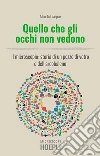 Quello che gli occhi non vedono: Il microscopio: storia di un pezzo di vetro e dell'arcobaleno. E-book. Formato EPUB ebook di Alberto Diaspro