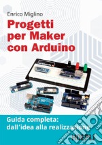 Progetti per maker con Arduino: Guida completa: dall'idea alla realizzazione. E-book. Formato EPUB