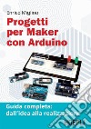 Progetti per maker con Arduino: Guida completa: dall'idea alla realizzazione. E-book. Formato EPUB ebook