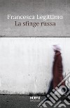 La sfinge russa. E-book. Formato EPUB ebook di Francesca Legittimo