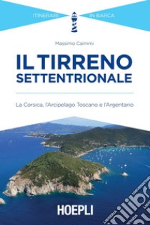 Il Tirreno settentrionale: La Corsica, l'Arcipelago Toscano e l'Argentario. E-book. Formato EPUB ebook di Massimo Caimmi