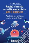 Realtà virtuale e realtà aumentata per il business: Applicazioni pratiche con la Mixed Reality. E-book. Formato EPUB ebook di Amir Baldissera