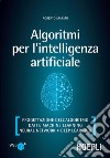 Algoritmi per l’intelligenza artificiale: Progettazione dell’algoritmo - Dati e Machine Learning - Neural Network - Deep Learning. E-book. Formato EPUB ebook