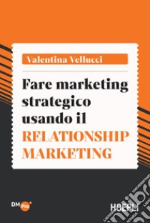 Fare marketing strategico usando il Relationship marketing. E-book. Formato EPUB ebook di Valentina Vellucci