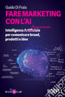 Fare marketing con l'AI: Intelligenza (Artificiale) Aumentata per comunicare brand, prodotti e idee. E-book. Formato EPUB ebook di Guido Di Fraia