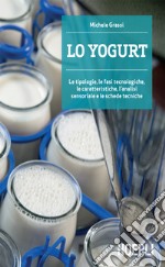 Lo Yogurt: Le tipologie, le fasi tecnologiche, le caratteristiche, l'analisi sensoriale e le schede tecniche. E-book. Formato EPUB