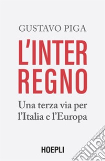 L'interregno: Una terza via per l'Italia e l'Europa. E-book. Formato EPUB ebook di Gustavo Piga