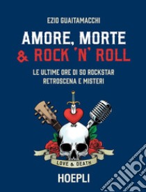 Amore, Morte e Rock'n'Roll: Le ultime ore di 50 rockstar: retroscena e misteri. E-book. Formato EPUB ebook di Ezio Guaitamacchi