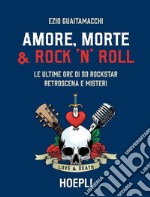 Amore, Morte e Rock'n'Roll: Le ultime ore di 50 rockstar: retroscena e misteri. E-book. Formato EPUB ebook