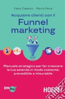 Acquisire clienti con il Funnel marketing: Manuale strategico per far crescere la tua azienda in modo costante, prevedibile e misurabile. E-book. Formato EPUB ebook di Fabio Capecci