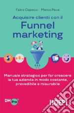 Acquisire clienti con il Funnel marketing: Manuale strategico per far crescere la tua azienda in modo costante, prevedibile e misurabile. E-book. Formato EPUB ebook