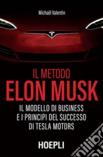 Il metodo Elon Musk: Il modello di business e i principi del successo di Tesla Motors. E-book. Formato EPUB ebook di Michael Valentin