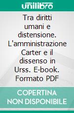 Tra diritti umani e distensione. L'amministrazione Carter e il dissenso in Urss. E-book. Formato PDF ebook