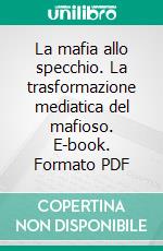 La mafia allo specchio. La trasformazione mediatica del mafioso. E-book. Formato PDF ebook