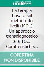 La terapia basata sul metodo dei livelli (MDL). Un approccio transdiagnostico alla TCC. Caratteristiche distintive. E-book. Formato PDF ebook