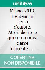 Milano 2013. Trentenni in cerca d'autore. Attori dietro le quinte o nuova classe dirigente. Rapporto sulla città. E-book. Formato PDF ebook