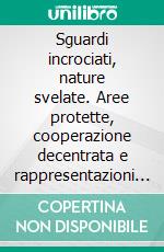 Sguardi incrociati, nature svelate. Aree protette, cooperazione decentrata e rappresentazioni della natura fra Piemonte e Africa subsahariana. E-book. Formato PDF ebook