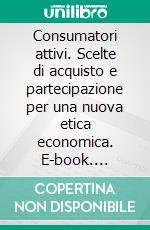 Consumatori attivi. Scelte di acquisto e partecipazione per una nuova etica economica. E-book. Formato PDF ebook