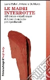 Le madri interrotte. Affrontare e trasformare il dolore di un lutto pre e perinatale: Affrontare e trasformare il dolore di un lutto pre e perinatale. E-book. Formato PDF ebook