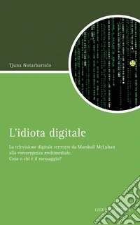 L’idiota digitale: La televisione digitale terrestre da Marshall McLuhan alla convergenza multimediale. Cosa o chi è il messaggio?. E-book. Formato PDF ebook
