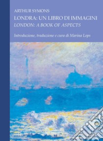 Londra: un libro di immagini/London: A Book of Aspects: Introduzione, traduzione e cura di Marina Lops. E-book. Formato PDF ebook di Arthur Symons