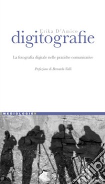 Digitografie: La fotografia digitale nelle pratiche comunicative  Prefazione di Bernardo Valli. E-book. Formato PDF ebook di Erika D’Amico