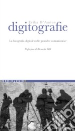 Digitografie: La fotografia digitale nelle pratiche comunicative  Prefazione di Bernardo Valli. E-book. Formato PDF