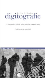 Digitografie: La fotografia digitale nelle pratiche comunicative  Prefazione di Bernardo Valli. E-book. Formato PDF ebook